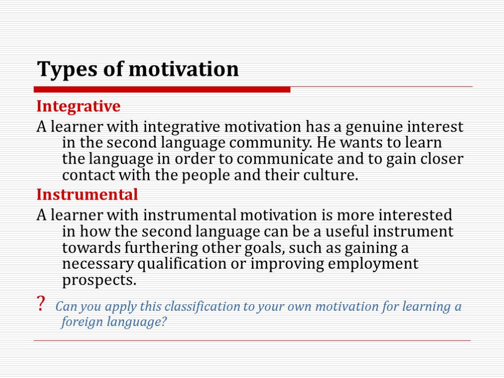 Types of motivation Integrative A learner with integrative motivation has a genuine interest in